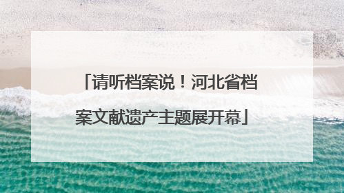 请听档案说！河北省档案文献遗产主题展开幕
