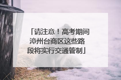 请注意！高考期间 漳州台商区这些路段将实行交通管制