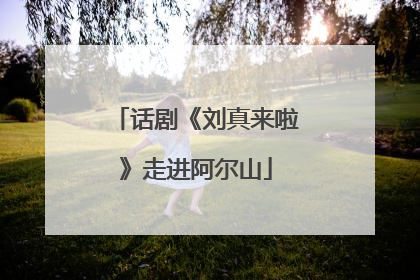 话剧《刘真来啦》走进阿尔山