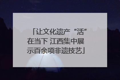 让文化遗产“活”在当下 江西集中展示百余项非遗技艺