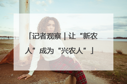 记者观察｜让“新农人”成为“兴农人”