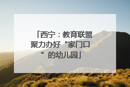 西宁：教育联盟聚力办好“家门口”的幼儿园