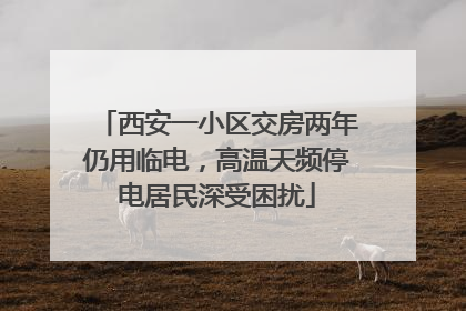 西安一小区交房两年仍用临电，高温天频停电居民深受困扰