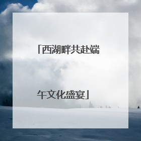 西湖畔共赴端午文化盛宴