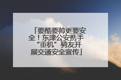 要酷要帅更要安全！东津公安携手 “重机”骑友开展交通安全宣传