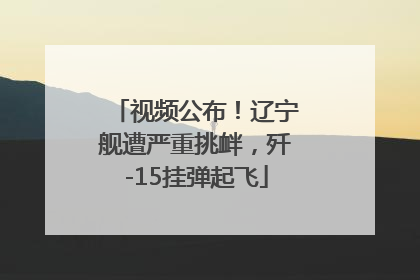 视频公布！辽宁舰遭严重挑衅，歼-15挂弹起飞