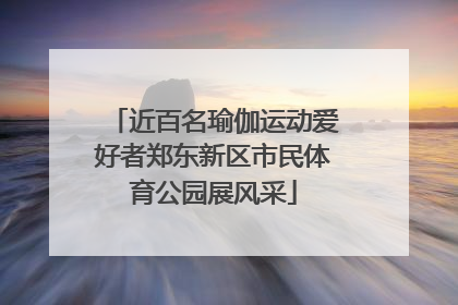 近百名瑜伽运动爱好者郑东新区市民体育公园展风采