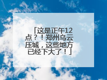 这是正午12点？！郑州乌云压城，这些地方已经下大了！