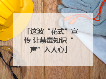 这波“花式”宣传 让禁毒知识“声”入人心