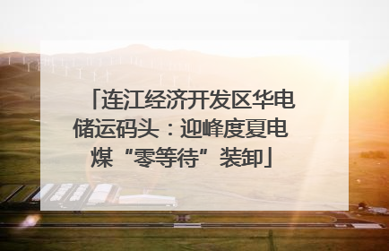 连江经济开发区华电储运码头：迎峰度夏电煤“零等待”装卸