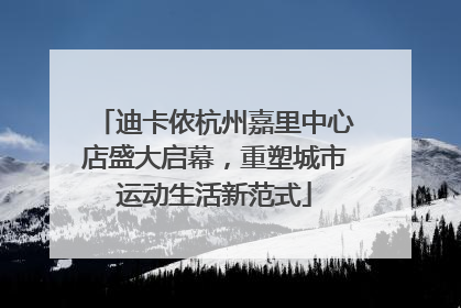 迪卡侬杭州嘉里中心店盛大启幕，重塑城市运动生活新范式