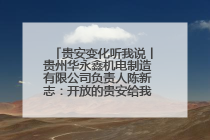 贵安变化听我说丨贵州华永鑫机电制造有限公司负责人陈新志：开放的贵安给我走出去的底气
