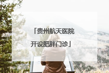 贵州航天医院开设肥胖门诊