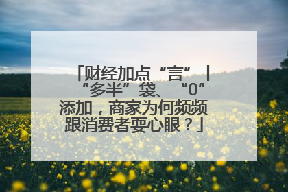 财经加点“言”丨“多半”袋、“0”添加，商家为何频频跟消费者耍心眼？