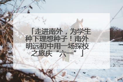 走进南外，为学生种下理想种子！南外明远初中用一场探校之旅庆“六一”