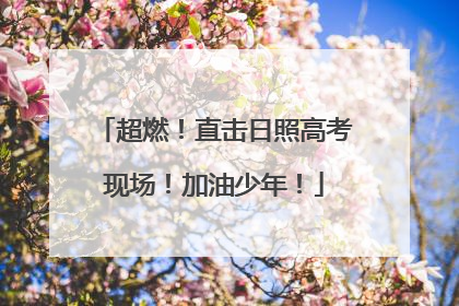 超燃！直击日照高考现场！加油少年！