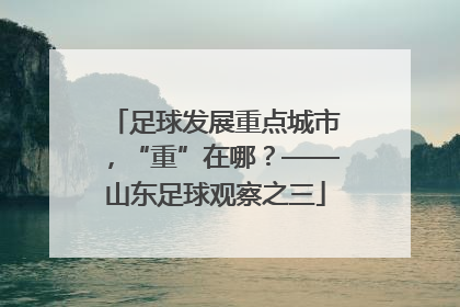 足球发展重点城市，“重”在哪？——山东足球观察之三
