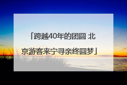 跨越40年的团圆 北京游客来宁寻亲终圆梦
