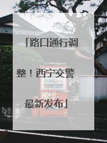 路口通行调整！西宁交警最新发布