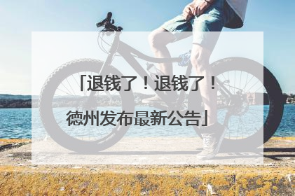 退钱了！退钱了！德州发布最新公告