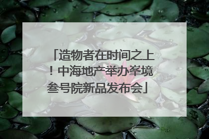 造物者在时间之上！中海地产举办峯境叁号院新品发布会