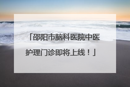 邵阳市脑科医院中医护理门诊即将上线！