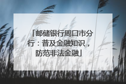 邮储银行周口市分行：普及金融知识，防范非法金融