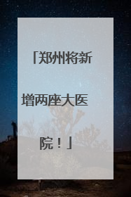 郑州将新增两座大医院！