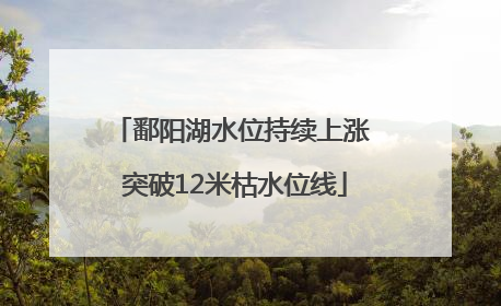 鄱阳湖水位持续上涨 突破12米枯水位线