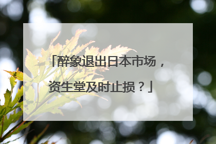 醉象退出日本市场，资生堂及时止损？