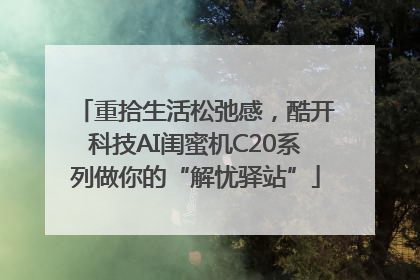 重拾生活松弛感，酷开科技AI闺蜜机C20系列做你的“解忧驿站”