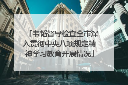 韦韬督导检查全市深入贯彻中央八项规定精神学习教育开展情况