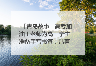 青岛故事｜高考加油！老师为高三学生准备手写书签，沾着墨香的特殊礼物有满满的祝福