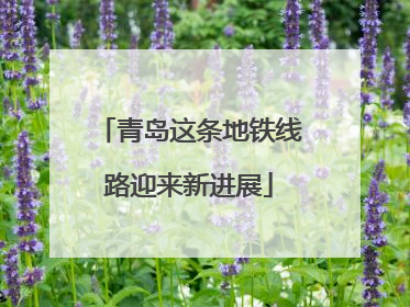 青岛这条地铁线路迎来新进展