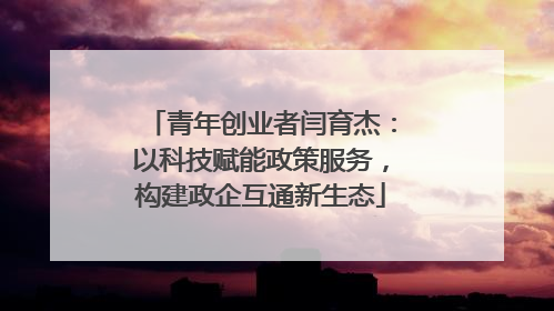 青年创业者闫育杰：以科技赋能政策服务，构建政企互通新生态