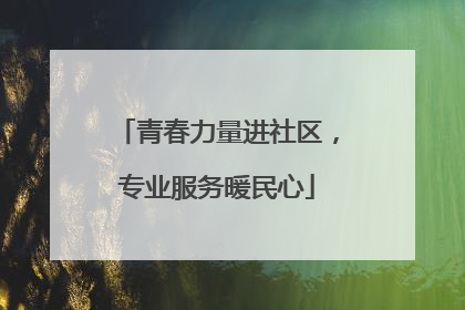 青春力量进社区，专业服务暖民心