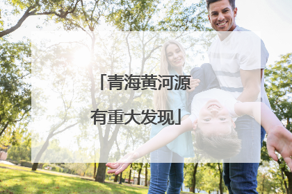 青海黄河源有重大发现