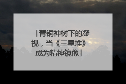 青铜神树下的凝视，当《三星堆》成为精神镜像