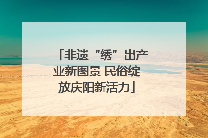 非遗“绣”出产业新图景 民俗绽放庆阳新活力