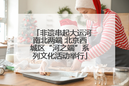 非遗串起大运河南北两端 北京西城区“河之端”系列文化活动举行