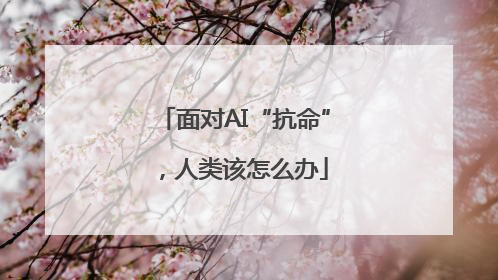 面对AI“抗命”，人类该怎么办