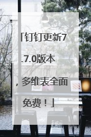 钉钉更新7.7.0版本，多维表全面免费！