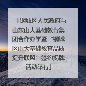 钢城区人民政府与山东山大基础教育集团合作办学暨“钢城区山大基础教育品质提升联盟”签约揭牌活动举行