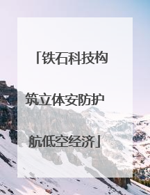 铁石科技构筑立体安防护航低空经济