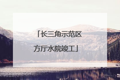 长三角示范区方厅水院竣工