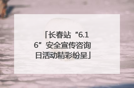 长春站“6.16”安全宣传咨询日活动精彩纷呈