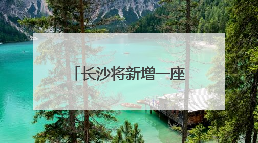 长沙将新增一座跨湘江大桥！