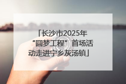 长沙市2025年“圆梦工程”首场活动走进宁乡灰汤镇