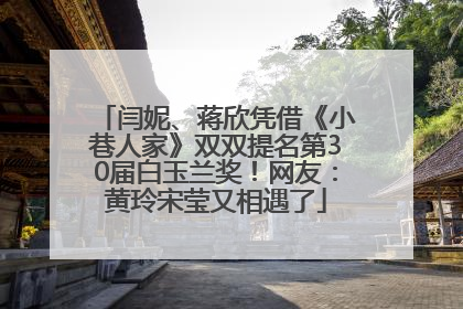 闫妮、蒋欣凭借《小巷人家》双双提名第30届白玉兰奖！网友：黄玲宋莹又相遇了