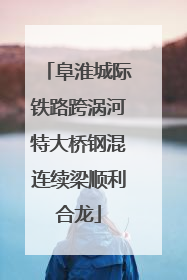 阜淮城际铁路跨涡河特大桥钢混连续梁顺利合龙